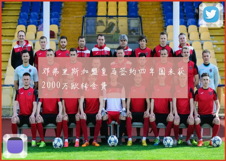 邓弗里斯加盟皇马签约四年国米获2000万欧转会费