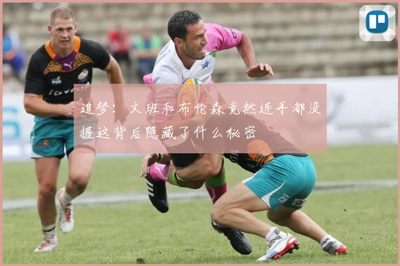 追梦：文班和布伦森竟然连手都没握这背后隐藏了什么秘密