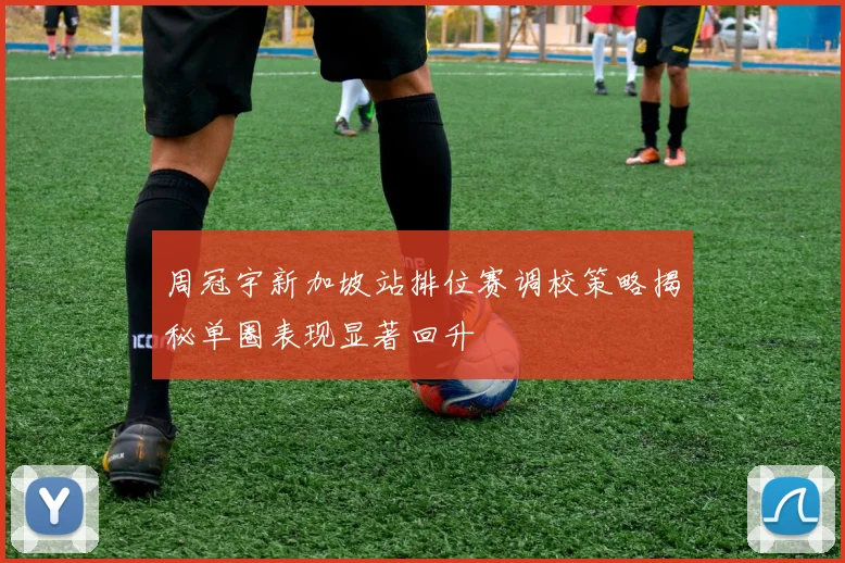 周冠宇新加坡站排位赛调校策略揭秘单圈表现显著回升