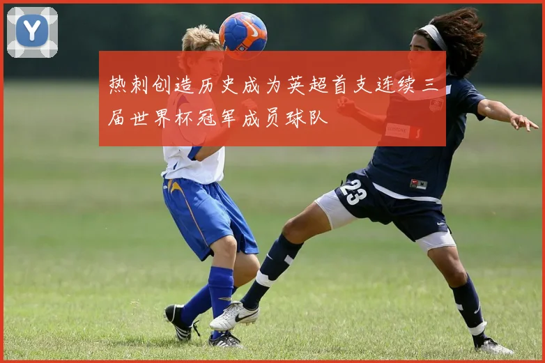 热刺创造历史成为英超首支连续三届世界杯冠军成员球队