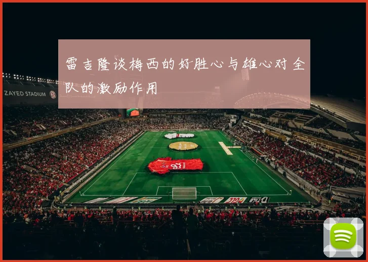 雷吉隆谈梅西的好胜心与雄心对全队的激励作用