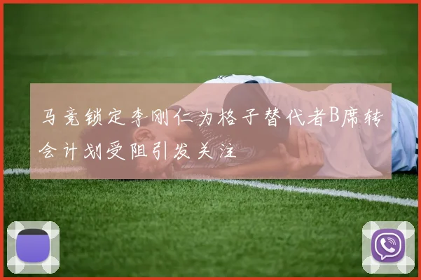 马竞锁定李刚仁为格子替代者B席转会计划受阻引发关注